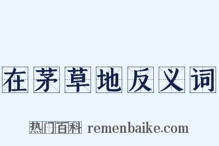 在茅草地反义词是什么意思的图片